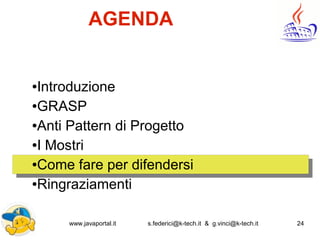 www.javaportal.it s.federici@k-tech.it & g.vinci@k-tech.it 24
AGENDA
●Introduzione
●GRASP
●Anti Pattern di Progetto
●I Mostri
●Come fare per difendersi
●Ringraziamenti
 
