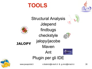 www.javaportal.it s.federici@k-tech.it & g.vinci@k-tech.it 30
TOOLS
Structural Analysis
Jdepend
findbugs
checkstyle
jalopy/jacobe
Maven
Ant
Plugin per gli IDE
 