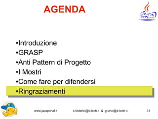 www.javaportal.it s.federici@k-tech.it & g.vinci@k-tech.it 31
AGENDA
●Introduzione
●GRASP
●Anti Pattern di Progetto
●I Mostri
●Come fare per difendersi
●Ringraziamenti
 