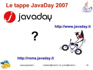 www.javaportal.it s.federici@k-tech.it & g.vinci@k-tech.it 33
Le tappe JavaDay 2007!
?
http://www.javaday.it
http://roma.javaday.it
 