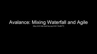 Avalance: Mixing Waterfall and Agile
(Quy trình hiệu quả hay quy trình ”chuẩn"?)
 