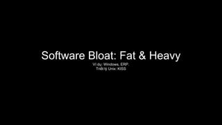 Software Bloat: Fat & Heavy
Ví dụ: Windows, ERP.
Triết lý Unix: KISS
 
