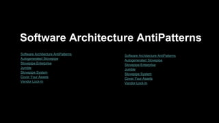 Software Architecture AntiPatterns
● Software Architecture AntiPatterns
● Autogenerated Stovepipe
● Stovepipe Enterprise
● Jumble
● Stovepipe System
● Cover Your Assets
● Vendor Lock-In
● Software Architecture AntiPatterns
● Autogenerated Stovepipe
● Stovepipe Enterprise
● Jumble
● Stovepipe System
● Cover Your Assets
● Vendor Lock-In
 