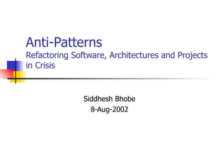 Anti-Patterns Refactoring Software, Architectures and Projects in Crisis Siddhesh Bhobe 8-Aug-2002 