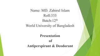 Name: MD. Zahirul Islam
Roll:333
Batch:12th
World University of Bangladesh
Presentation
of
Antiperspirant & Deodorant
 