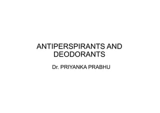 ANTIPERSPIRANTS AND
DEODORANTS
Dr. PRIYANKA PRABHU
 