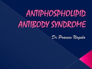 ANTIPHOSPHOLIPID ANTIBODY SYNDROME  Dr.PraveenNagula 