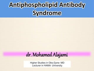 dr. Mohamed Alajami
Higher Studies in Obs.Gyne- MD
Lecturer in HAMA University
Antiphospholipid Antibody
Syndrome
 