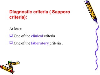 . • 
Diagnostic criteria ( Sapporo 
criteria): 
At least: 
 One of the clinical criteria 
 One of the laboratory criteria . 
 