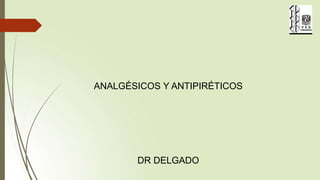 ANALGÉSICOS Y ANTIPIRÉTICOS
DR DELGADO
 