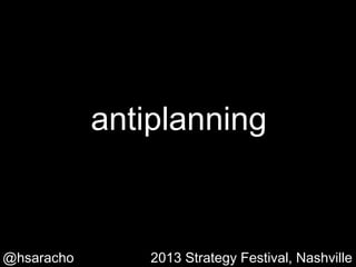 antiplanning

@hsaracho #antiplanning

2013 Strategy Festival, Nashville

 