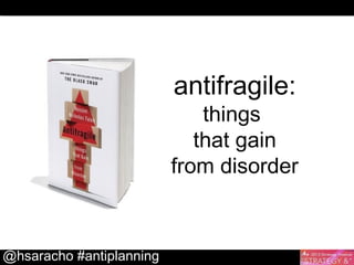 antifragile:

things
that gain
from disorder

@hsaracho #antiplanning

 