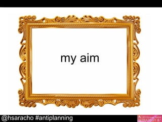 my aim

@hsaracho #antiplanning

 