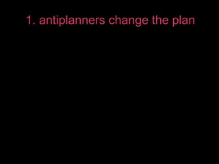 1. antiplanners change the plan

@hsaracho #antiplanning

 