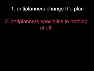 1. antiplanners change the plan
2. antiplanners specialise in nothing at all

@hsaracho #antiplanning

 