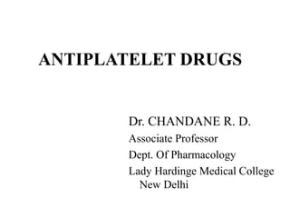 ANTIPLATELET DRUGS
Dr. CHANDANE R. D.
Associate Professor
Dept. Of Pharmacology
Lady Hardinge Medical College
New Delhi
 