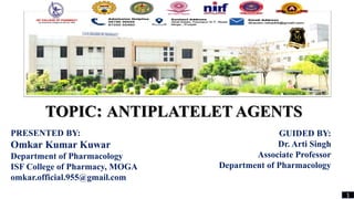 TOPIC: ANTIPLATELET AGENTS
PRESENTED BY:
Omkar Kumar Kuwar
Department of Pharmacology
ISF College of Pharmacy, MOGA
omkar.official.955@gmail.com
GUIDED BY:
Dr. Arti Singh
Associate Professor
Department of Pharmacology
1
 