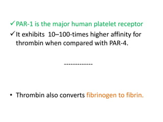 PAR-1 is the major human platelet receptor
It exhibits 10–100-times higher affinity for
thrombin when compared with PAR-4.
-------------
• Thrombin also converts fibrinogen to fibrin.
 