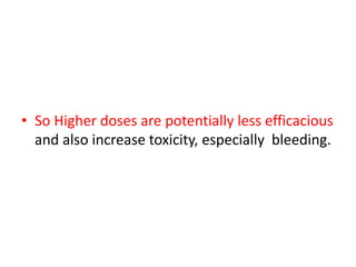• So Higher doses are potentially less efficacious
and also increase toxicity, especially bleeding.
 