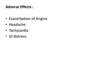 Adverse Effects :
• Exacerbation of Angina
• Headache
• Tachycardia
• GI distress.
 