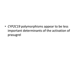 • CYP2C19 polymorphisms appear to be less
important determinants of the activation of
prasugrel
 