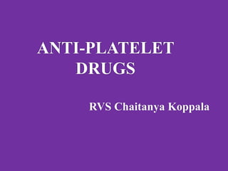 ANTI-PLATELET
DRUGS
RVS Chaitanya Koppala
 