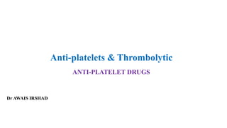 Anti-platelets & Thrombolytic
ANTI-PLATELET DRUGS
Dr AWAIS IRSHAD
 