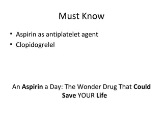 Must Know
• Aspirin as antiplatelet agent
• Clopidogrelel
An Aspirin a Day: The Wonder Drug That Could
Save YOUR Life
 