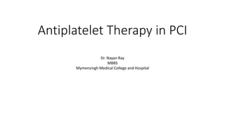 Antiplatelet Therapy in PCI
Dr. Nayan Ray
MBBS
Mymensingh Medical College and Hospital
 