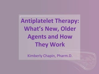 Antiplatelet Therapy:
What’s New, Older
Agents and How
They Work
Kimberly Chapin, Pharm.D.
 