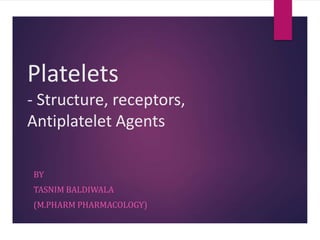 Platelets
- Structure, receptors,
Antiplatelet Agents
BY
TASNIM BALDIWALA
(M.PHARM PHARMACOLOGY)
 
