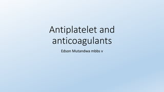 Antiplatelet and
anticoagulants
Edson Mutandwa mbbs v
 