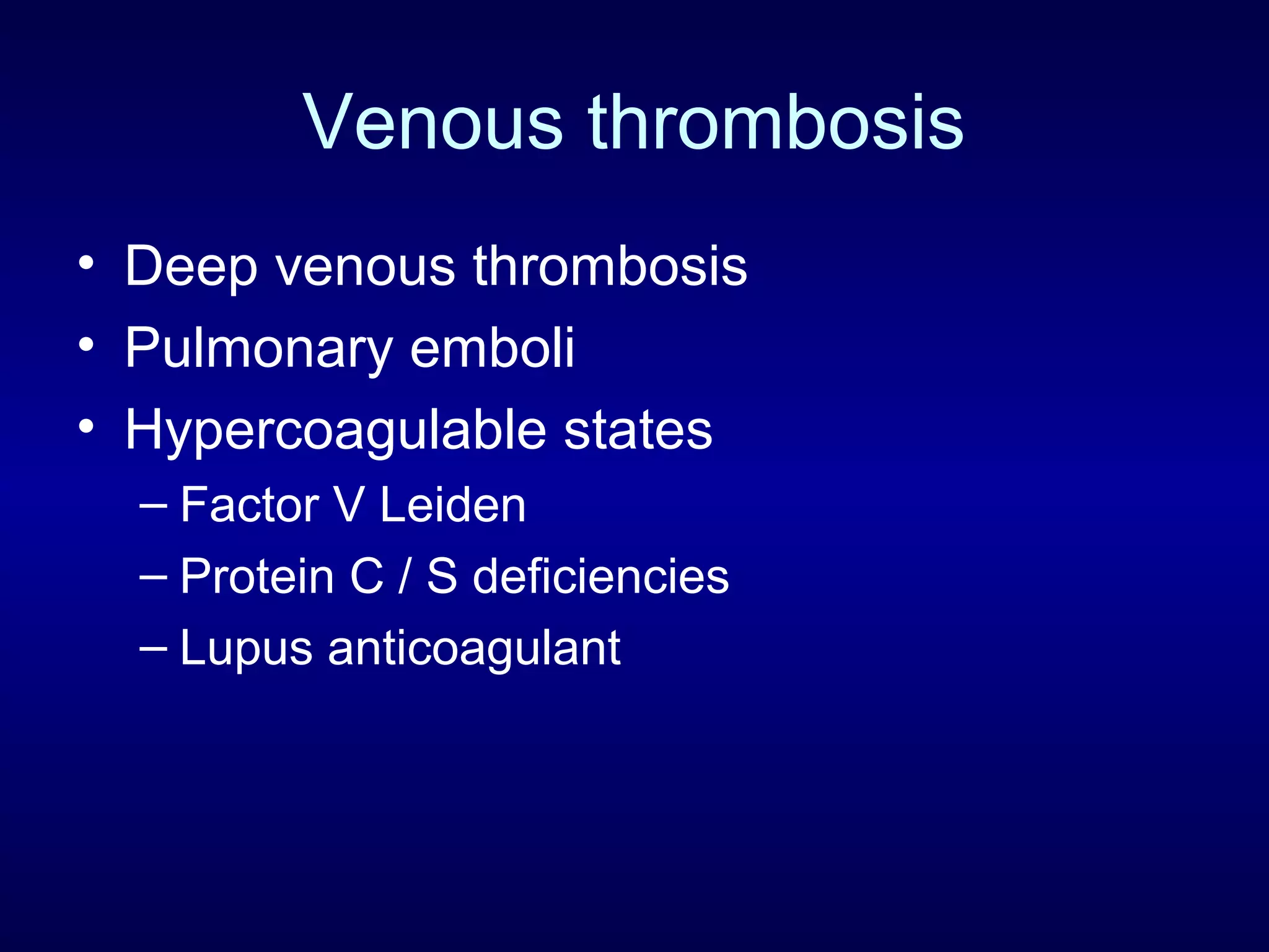 Venous thrombosis
• Deep venous thrombosis
• Pulmonary emboli
• Hypercoagulable states
– Factor V Leiden
– Protein C / S deficiencies
– Lupus anticoagulant
 