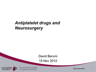 Antiplatelet drugs and
Neurosurgery




           David Bervini
           15 Nov 2012

                           EBS presentation   1
 