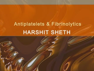 Antiplatelets & Fibrinolytics
HARSHIT SHETH
 