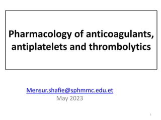 Pharmacology of anticoagulants,
antiplatelets and thrombolytics
Mensur.shafie@sphmmc.edu.et
May 2023
1
 
