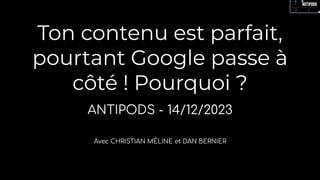 Ton contenu est parfait,
pourtant Google passe à
côté ! Pourquoi ?
ANTIPODS - 14/12/2023
Avec CHRISTIAN MÉLINE et DAN BERNIER
 