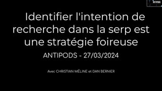 Identiﬁer l'intention de
recherche dans la serp est
une stratégie foireuse
ANTIPODS - 27/03/2024
Avec CHRISTIAN MÉLINE et DAN BERNIER
 
