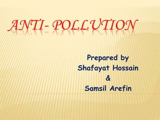 ANTI- POLLUTION
Prepared by
Shafayat Hossain
&
Samsil Arefin
 