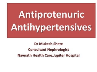 Antiprotenuric
Antihypertensives
Dr Mukesh Shete
Consultant Nephrologist
Navnath Health Care,Jupiter Hospital
 