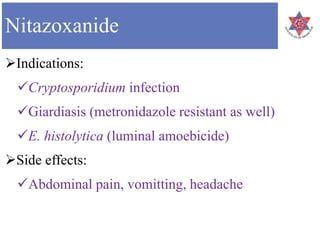 Nitazoxanide
Indications:
Cryptosporidium infection
Giardiasis (metronidazole resistant as well)
E. histolytica (luminal amoebicide)
Side effects:
Abdominal pain, vomitting, headache
 