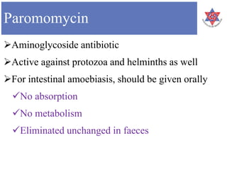 Paromomycin
Aminoglycoside antibiotic
Active against protozoa and helminths as well
For intestinal amoebiasis, should be given orally
No absorption
No metabolism
Eliminated unchanged in faeces
 