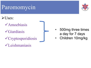Paromomycin
Uses:
Amoebiasis
Giardiasis
Cryptosporidiosis
Leishmaniasis
• 500mg three times
a day for 7 days
• Children 10mg/kg
 
