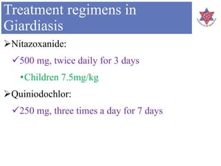 Treatment regimens in
Giardiasis
Nitazoxanide:
500 mg, twice daily for 3 days
•Children 7.5mg/kg
Quiniodochlor:
250 mg, three times a day for 7 days
 