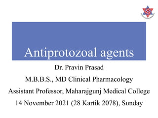 Antiprotozoal agents
Dr. Pravin Prasad
M.B.B.S., MD Clinical Pharmacology
Assistant Professor, Maharajgunj Medical College
14 November 2021 (28 Kartik 2078), Sunday
 