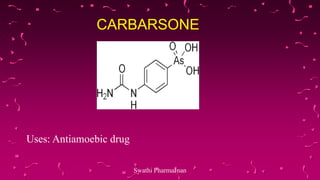CARBARSONE
Uses: Antiamoebic drug
Swathi PharmaJnan
 