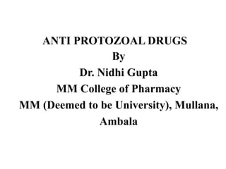 ANTI PROTOZOAL DRUGS
By
Dr. Nidhi Gupta
MM College of Pharmacy
MM (Deemed to be University), Mullana,
Ambala
 