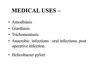MEDICAL USES C
? Amoebiasis
? Giardiasis
? Trichomoniasis
? Anaerobic infections : oral infections, post
operative infection.
? Helicobacter pylori
 