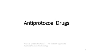 Antiprotozoal Drugs
Phar 538 Dr. Abdullah Rabba Ref. textbook: Lippincott's
Illustrated Reviews: Pharmacology
1
 
