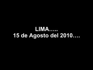 LIMA….. 15 de Agosto del 2010…. 